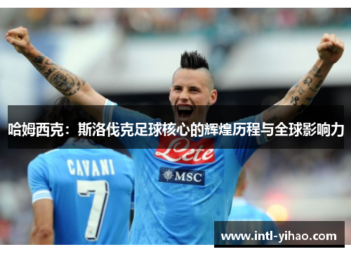 哈姆西克：斯洛伐克足球核心的辉煌历程与全球影响力