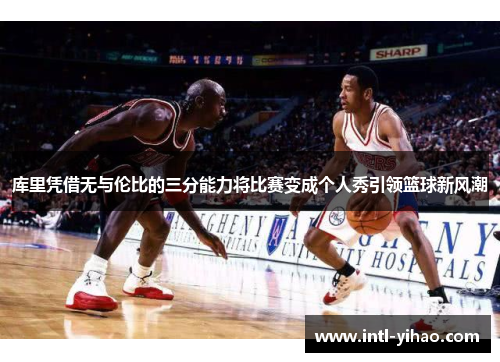 库里凭借无与伦比的三分能力将比赛变成个人秀引领篮球新风潮