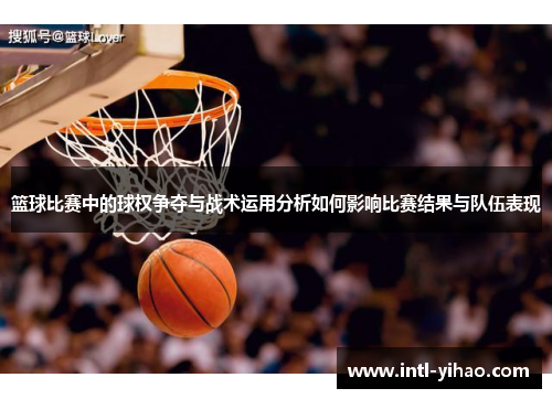 篮球比赛中的球权争夺与战术运用分析如何影响比赛结果与队伍表现