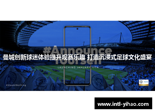 曼城创新球迷体验提升观赛乐趣 打造沉浸式足球文化盛宴