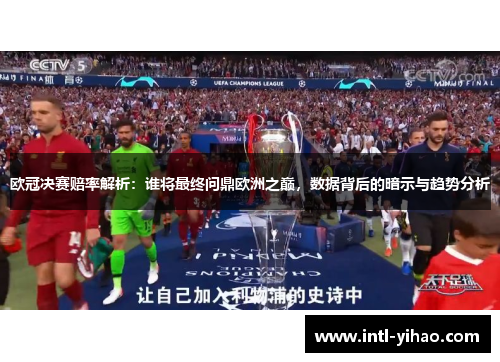欧冠决赛赔率解析：谁将最终问鼎欧洲之巅，数据背后的暗示与趋势分析
