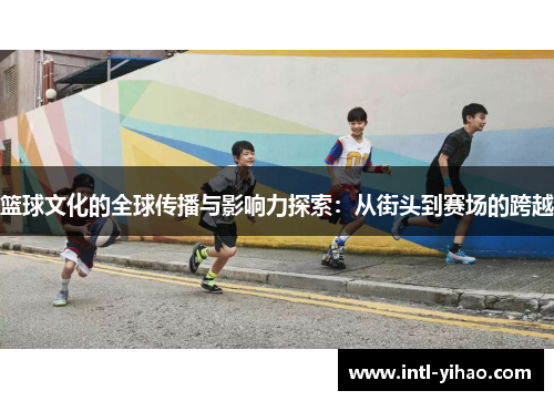 篮球文化的全球传播与影响力探索：从街头到赛场的跨越