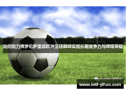 如何助力佛罗伦萨重返欧洲足球巅峰实现长期竞争力与辉煌荣耀