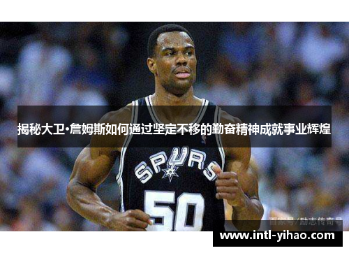 揭秘大卫·詹姆斯如何通过坚定不移的勤奋精神成就事业辉煌