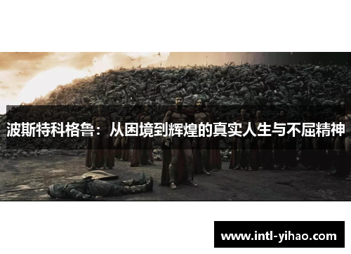 波斯特科格鲁：从困境到辉煌的真实人生与不屈精神