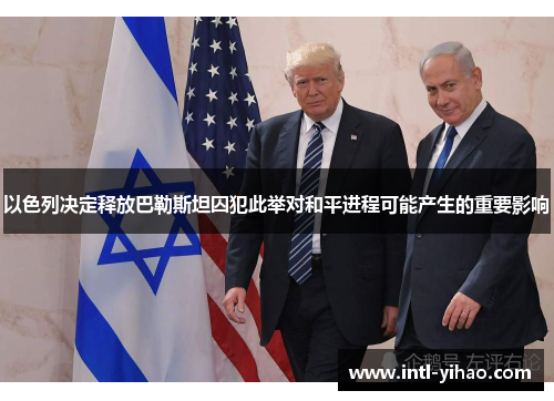 以色列决定释放巴勒斯坦囚犯此举对和平进程可能产生的重要影响