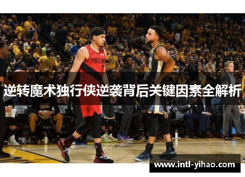 逆转魔术独行侠逆袭背后关键因素全解析