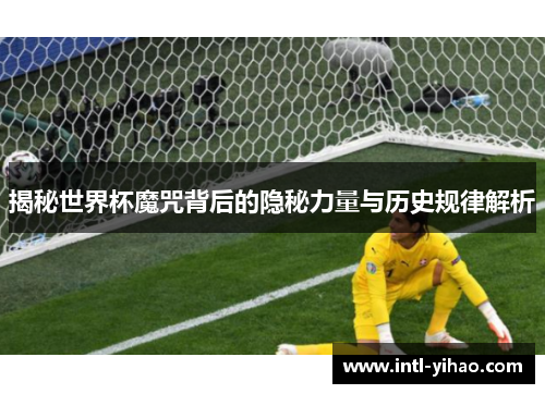 揭秘世界杯魔咒背后的隐秘力量与历史规律解析