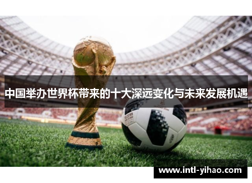 中国举办世界杯带来的十大深远变化与未来发展机遇