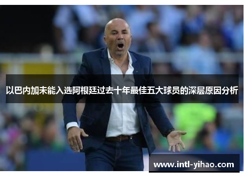 以巴内加未能入选阿根廷过去十年最佳五大球员的深层原因分析