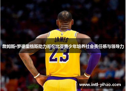 詹姆斯·罗德里格斯助力哥伦比亚青少年培养社会责任感与领导力 詹姆斯·罗德里格斯助力哥伦比亚青少年培养社会责任感与领导力