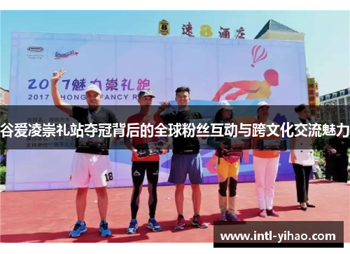 谷爱凌崇礼站夺冠背后的全球粉丝互动与跨文化交流魅力 谷爱凌崇礼站夺冠背后的全球粉丝互动与跨文化交流魅力