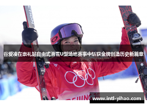 谷爱凌在崇礼站自由式滑雪U型场地赛事中斩获金牌创造历史新篇章 谷爱凌在崇礼站自由式滑雪U型场地赛事中斩获金牌创造历史新篇章