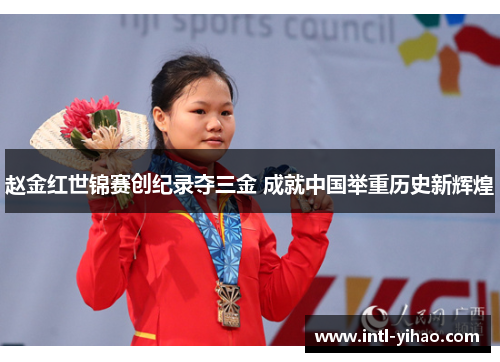 赵金红世锦赛创纪录夺三金 成就中国举重历史新辉煌 赵金红世锦赛创纪录夺三金 成就中国举重历史新辉煌