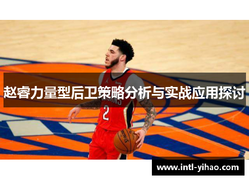 赵睿力量型后卫策略分析与实战应用探讨 赵睿力量型后卫策略分析与实战应用探讨