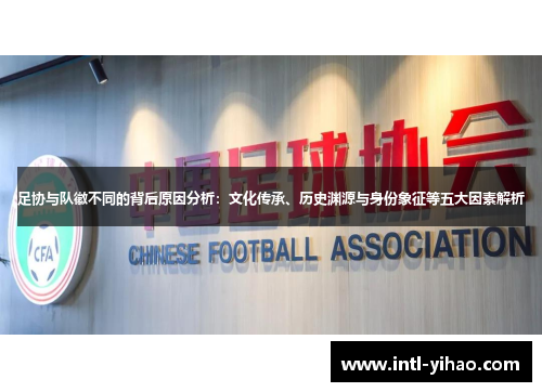 足协与队徽不同的背后原因分析:文化传承、历史渊源与身份象征等五大因素解析 足协与队徽不同的背后原因分析:文化传承、历史渊源与身份象征等五大因素解析