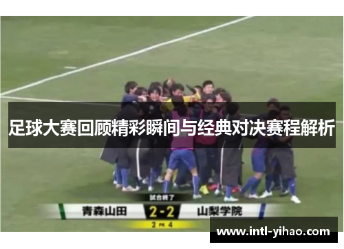 足球大赛回顾精彩瞬间与经典对决赛程解析 足球大赛回顾精彩瞬间与经典对决赛程解析