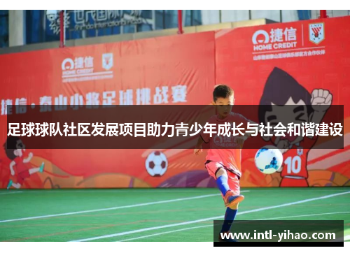 足球球队社区发展项目助力青少年成长与社会和谐建设 足球球队社区发展项目助力青少年成长与社会和谐建设