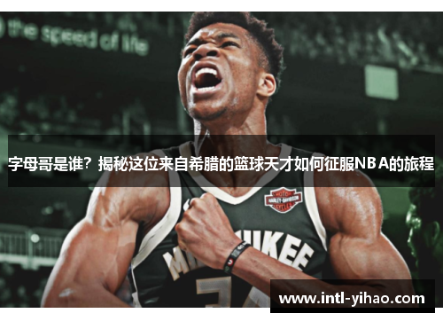 字母哥是谁?揭秘这位来自希腊的篮球天才如何征服NBA的旅程 字母哥是谁?揭秘这位来自希腊的篮球天才如何征服NBA的旅程