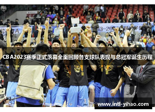 CBA2023赛季正式落幕全面回顾各支球队表现与总冠军诞生历程 CBA2023赛季正式落幕全面回顾各支球队表现与总冠军诞生历程