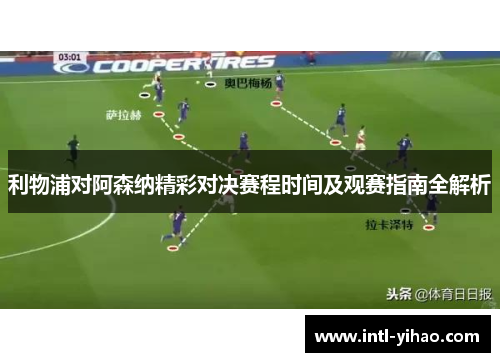 利物浦对阿森纳精彩对决赛程时间及观赛指南全解析 利物浦对阿森纳精彩对决赛程时间及观赛指南全解析
