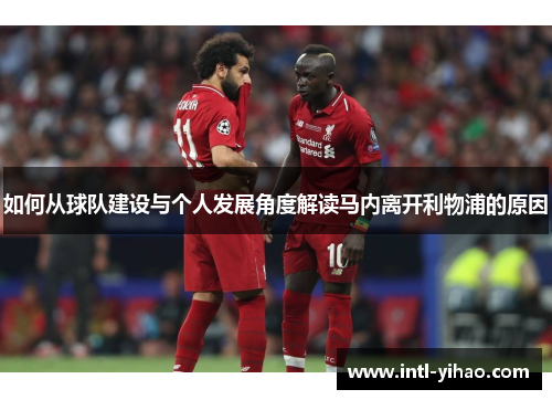 如何从球队建设与个人发展角度解读马内离开利物浦的原因 如何从球队建设与个人发展角度解读马内离开利物浦的原因