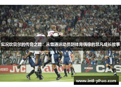 实况坎贝尔的传奇之路:从普通运动员到体育偶像的非凡成长故事 实况坎贝尔的传奇之路:从普通运动员到体育偶像的非凡成长故事