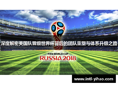 深度解密美国队晋级世界杯背后的团队重塑与体系升级之路 深度解密美国队晋级世界杯背后的团队重塑与体系升级之路