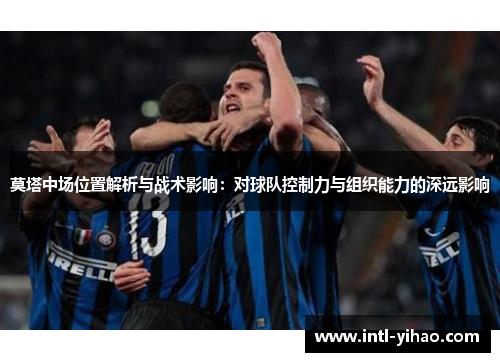 莫塔中场位置解析与战术影响:对球队控制力与组织能力的深远影响 莫塔中场位置解析与战术影响:对球队控制力与组织能力的深远影响