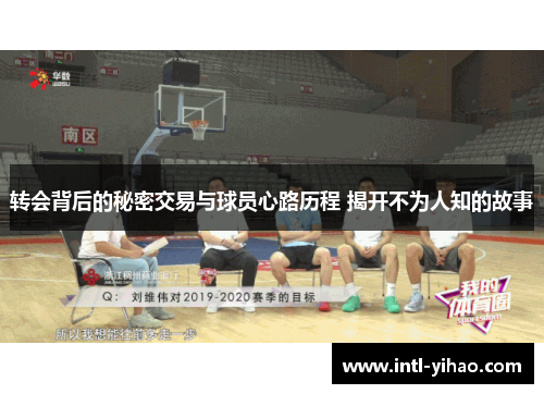 转会背后的秘密交易与球员心路历程 揭开不为人知的故事 转会背后的秘密交易与球员心路历程 揭开不为人知的故事