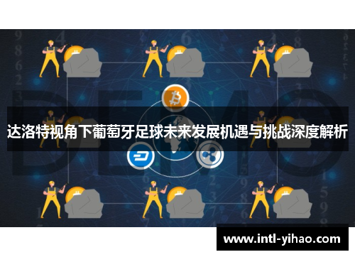 达洛特视角下葡萄牙足球未来发展机遇与挑战深度解析 达洛特视角下葡萄牙足球未来发展机遇与挑战深度解析