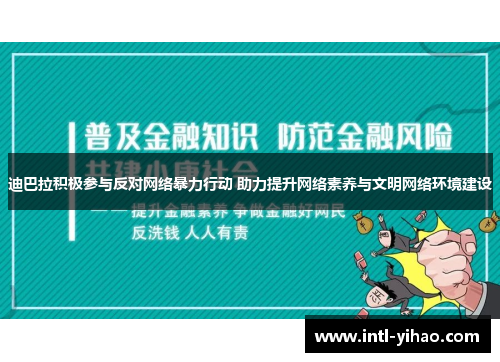 迪巴拉积极参与反对网络暴力行动 助力提升网络素养与文明网络环境建设 迪巴拉积极参与反对网络暴力行动 助力提升网络素养与文明网络环境建设