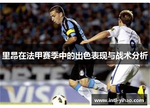 里昂在法甲赛季中的出色表现与战术分析 里昂在法甲赛季中的出色表现与战术分析