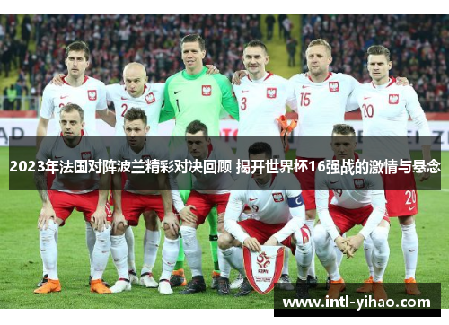 2023年法国对阵波兰精彩对决回顾 揭开世界杯16强战的激情与悬念 2023年法国对阵波兰精彩对决回顾 揭开世界杯16强战的激情与悬念