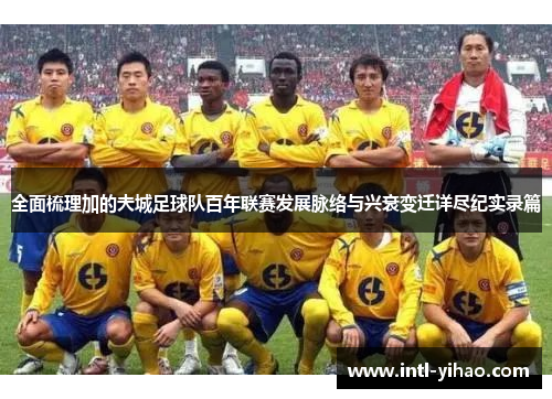 全面梳理加的夫城足球队百年联赛发展脉络与兴衰变迁详尽纪实录篇