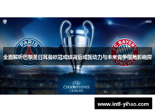 全面解析巴黎圣日耳曼欧冠成绩背后成就动力与未来竞争格局影响探