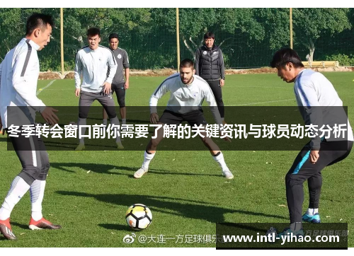 冬季转会窗口前你需要了解的关键资讯与球员动态分析