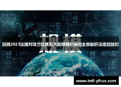 回顾2023法国对波兰比赛五大震撼精彩瞬间全景解析深度回放纪