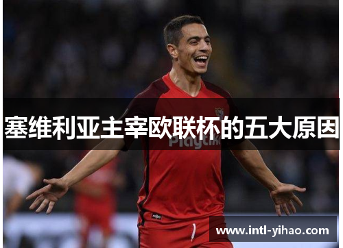 塞维利亚主宰欧联杯的五大原因