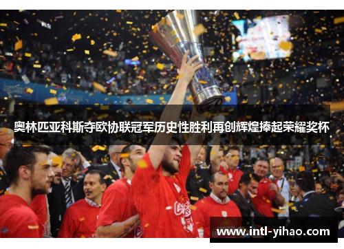 奥林匹亚科斯夺欧协联冠军历史性胜利再创辉煌捧起荣耀奖杯