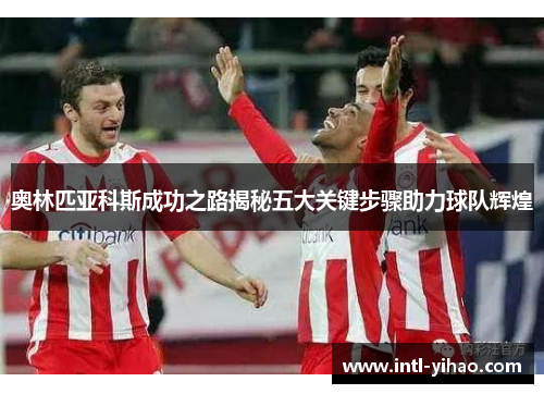 奥林匹亚科斯成功之路揭秘五大关键步骤助力球队辉煌