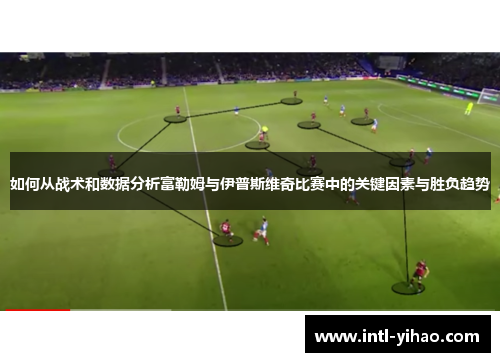 如何从战术和数据分析富勒姆与伊普斯维奇比赛中的关键因素与胜负趋势