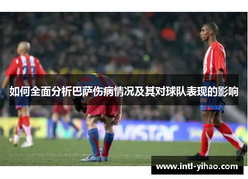 如何全面分析巴萨伤病情况及其对球队表现的影响