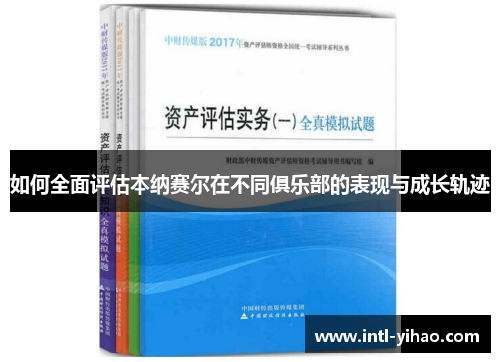 如何全面评估本纳赛尔在不同俱乐部的表现与成长轨迹