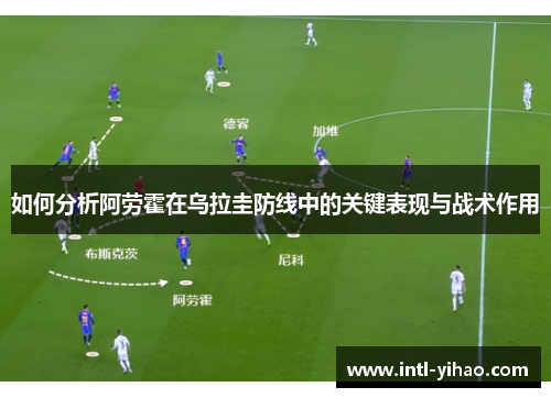 如何分析阿劳霍在乌拉圭防线中的关键表现与战术作用