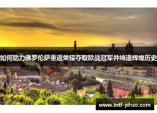 如何助力佛罗伦萨重返荣耀夺取欧战冠军并缔造辉煌历史