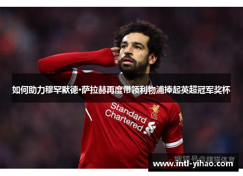 如何助力穆罕默德·萨拉赫再度带领利物浦捧起英超冠军奖杯