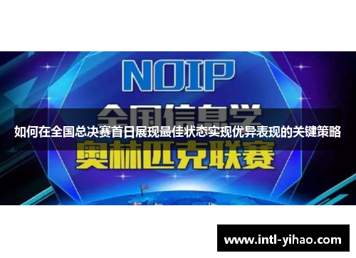 如何在全国总决赛首日展现最佳状态实现优异表现的关键策略
