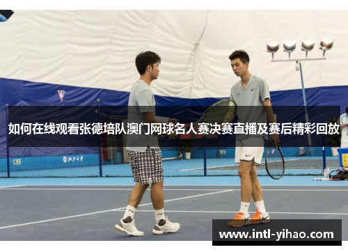 如何在线观看张德培队澳门网球名人赛决赛直播及赛后精彩回放 如何在线观看张德培队澳门网球名人赛决赛直播及赛后精彩回放