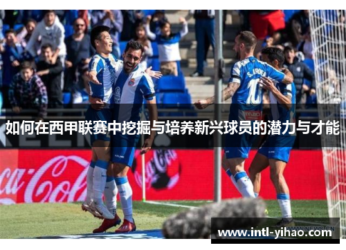如何在西甲联赛中挖掘与培养新兴球员的潜力与才能